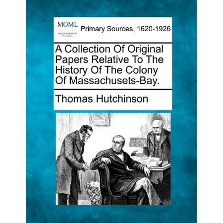 Massachusets Bay - A Collection of Original Papers Relative to the History of the Colony of Massachusets-Bay.