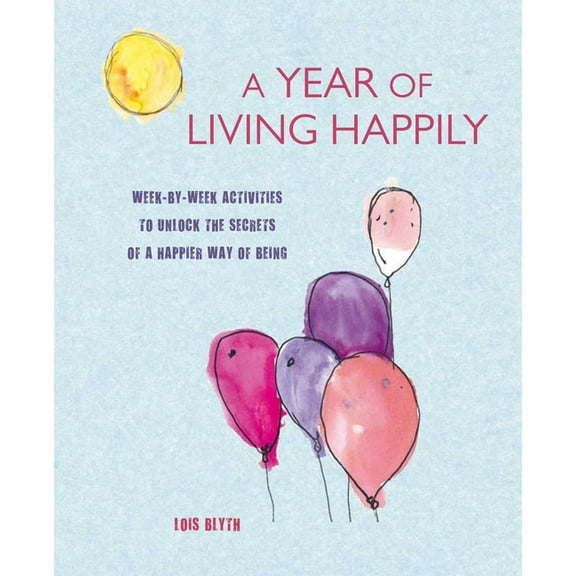 A Year of Living Happily: Week-By-Week Activities to Unlock the Secrets of a Happier Way of Being, (Paperback)