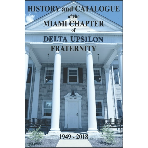 History and Catalogue of the Miami Chapter of Delta Upsilon Fraternity: History and Catalogue of the Miami Chapter of Delta Upsilon Fraternity 1949-2018 (Paperback)