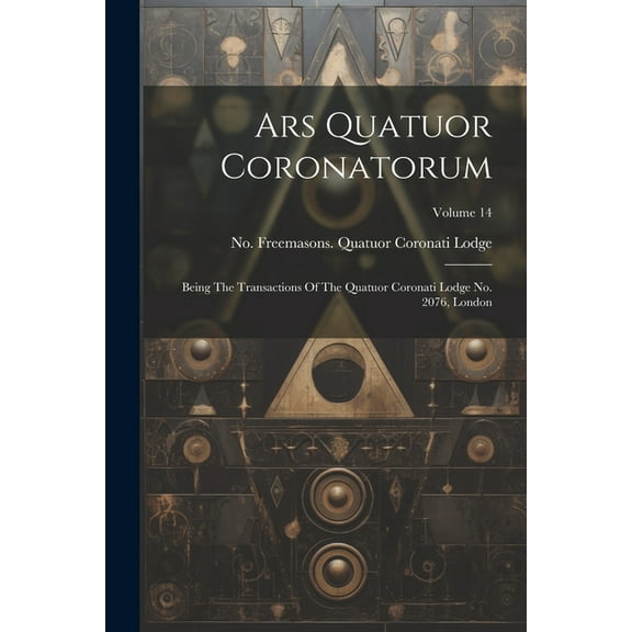 Ars Quatuor Coronatorum: Being The Transactions Of The Quatuor Coronati Lodge No. 2076, London; Volume 14 (Paperback)