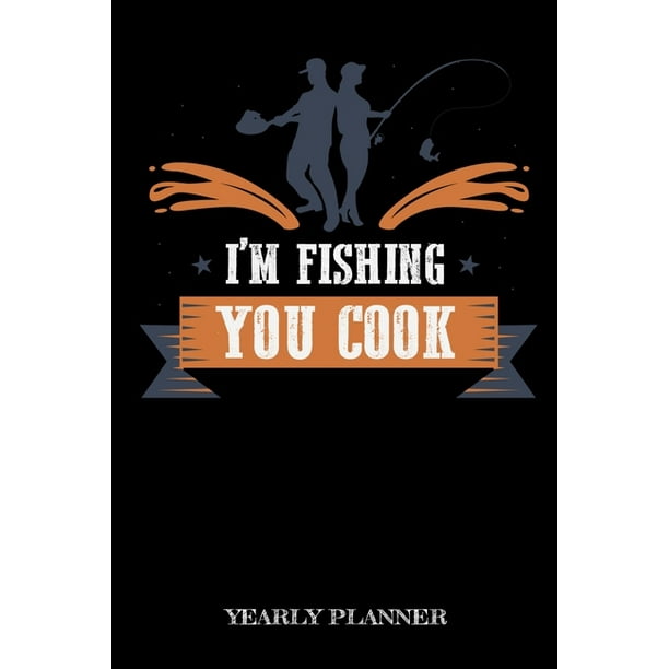 I'm Fishing You Cook Yearly Planner: Funny Fishing Meme Fish Anglin