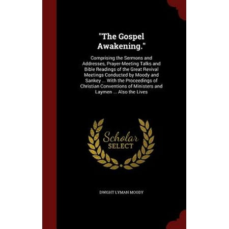 The Gospel Awakening. : Comprising the Sermons and Addresses, Prayer-Meeting Talks and Bible Readings of the Great Revival Meetings Conducted by Moody and Sankey ... with the Proceedings of Christian Conventions of Ministers and Laymen ... Also the (Best Way To Conduct A Meeting)