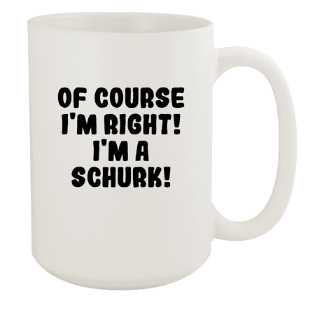 

Of Course I m Right! I m A Schurk! - Ceramic 15oz White Mug White