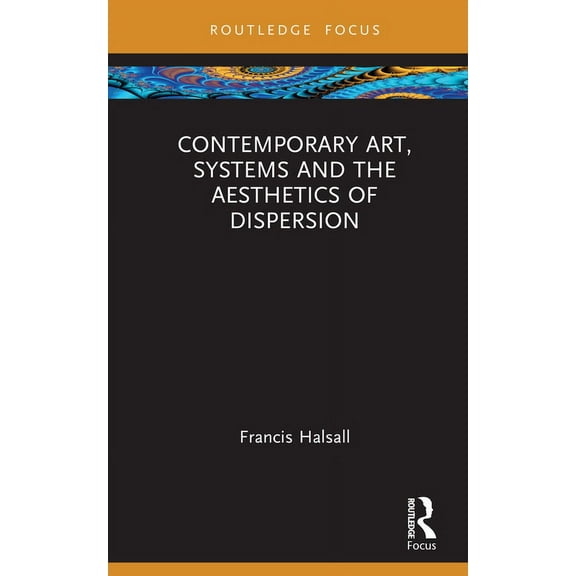 Routledge Focus on Art History and Visua Contemporary Art, Systems and the Aesthetics of Dispersion, (Hardcover)
