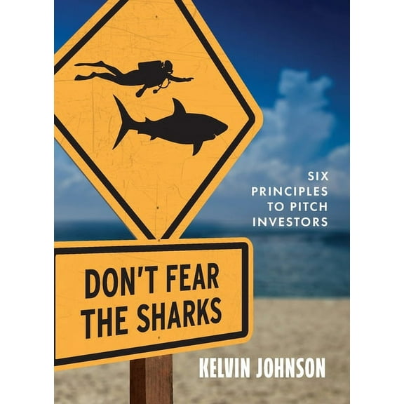 Don't Fear the Sharks: Six Principles to Pitch Investors: Six, (Paperback)
