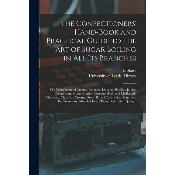 The Confectioners' Hand-book and Practical Guide to the Art of Sugar Boiling in All Its Branches (Paperback)