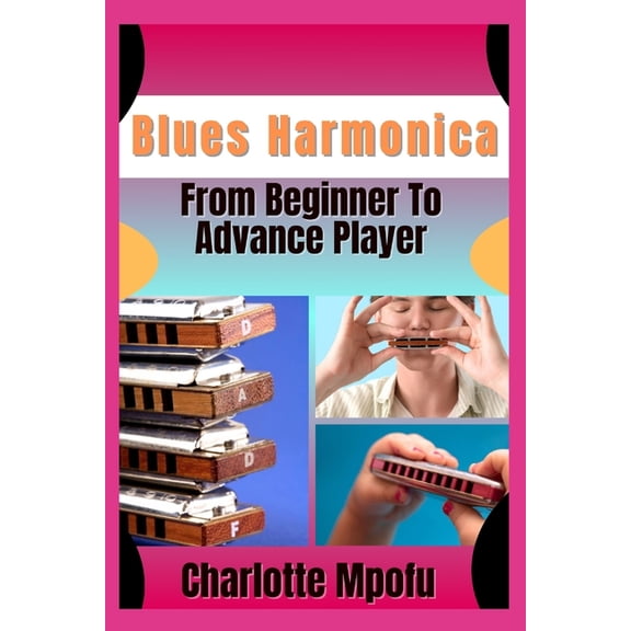 Blues Harmonica From Beginner To Advance Player: Igniting Resonant Expressiveness: A Gateway To Heartfelt Cadence, (Paperback)