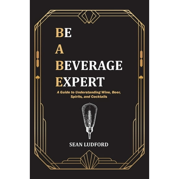 Be a Beverage Expert: A Guide to Understanding Wine, Beer, Spirits, and Cocktails, (Paperback)
