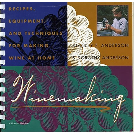 Winemaking : Recipes, Equipment, and Techniques for Making Wine at