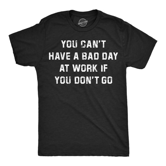 Mens Funny T Shirts You Cant Have A Bad Day At Work If You Dont Go Sarcastic Graphic Novelty Tee For Men Graphic Tees