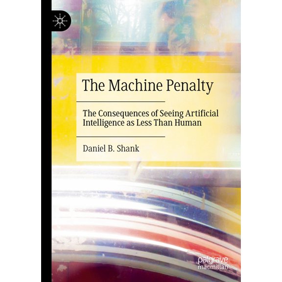 The Machine Penalty: The Consequences of Seeing Artificial Intelligence as Less Than Human, (Hardcover)