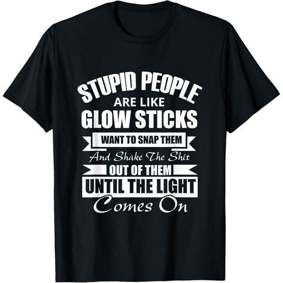 Stupid People are like Glow Sticks Gift T-Shirt