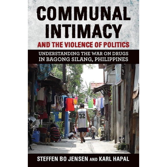 Communal Intimacy and the Violence of Politics: Understanding the War on Drugs in Bagong Silang, Philippines, (Paperback)
