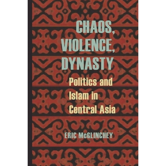 Central Eurasia in Context Chaos, Violence, Dynasty: Politics and Islam in Central Asia, Book 24, (Paperback)