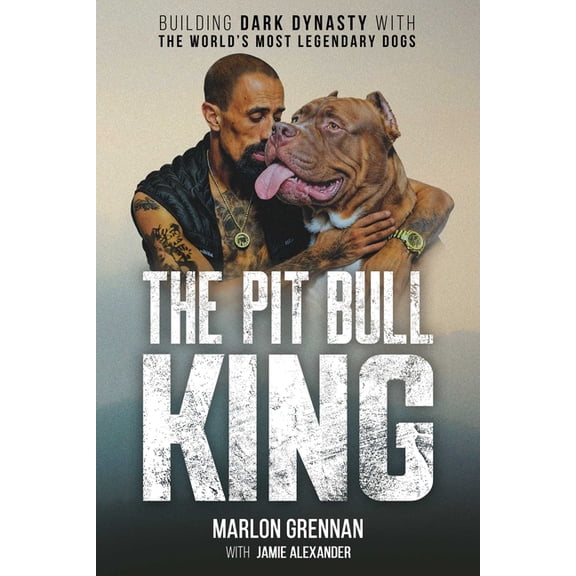The Pit Bull King: Building Dark Dynasty with the World's Most Legendary Dogs, (Hardcover)