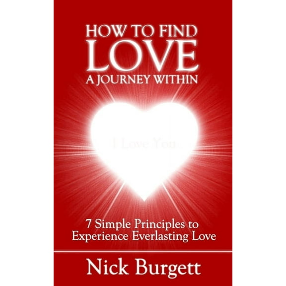 How to Find Love - A Journey Within: 7 Simple Principles to Experience Everlasting Love (Paperback)