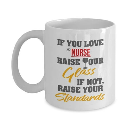 If You Love A Nurse, Raise Your Glass. If Not, Raise Your Standards. Funny Nursing Quotes Coffee & Tea Gift Mug, Supplies, Accessories & Fun Gifts For RN, ER, LVN, LPN, Vet, BSN, CAN, ED & OR Nurses