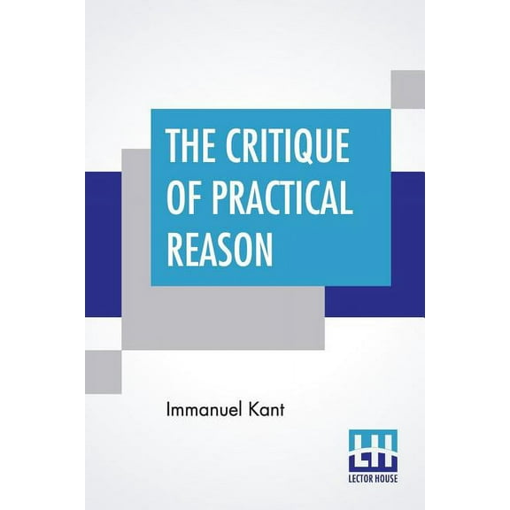 The Critique Of Practical Reason: Translated By Thomas Kingsmill Abbott, (Paperback)