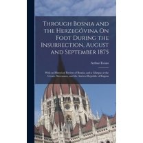 Through Bosnia and the Herzegóvina On Foot During the Insurrection, August and September 1875: With an Historical Review of Bosnia, and a Glimpse at the Croats, Slavonians, and the Ancient Republic of