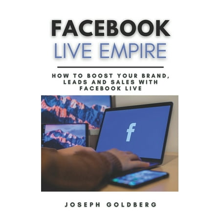 Facebook Live Empire: How to Boost your Brand, Leads and Sales with Facebook Live - A Step-By-Step Guide to use Facebook Live (Paperback)