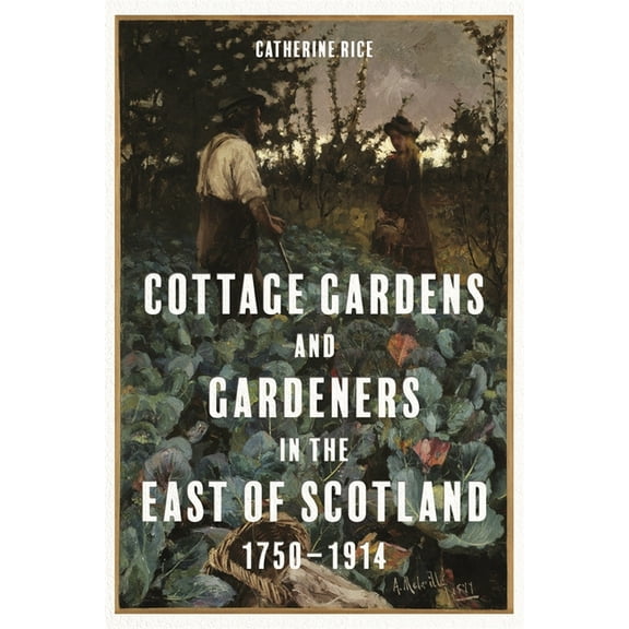 Garden and Landscape History Cottage Gardens and Gardeners in the East of Scotland, 1750-1914, Book 11, (Hardcover)