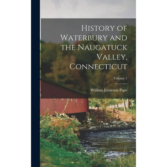 History of Waterbury and the Naugatuck Valley, Connecticut; Volume 1, (Hardcover)