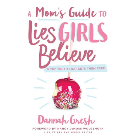 A Mom's Guide to Lies Girls Believe : And the Truth that Sets Them