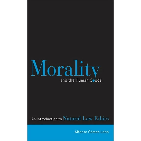 Morality and the Human Goods: An Introduction to Natural Law Ethics, (Paperback)
