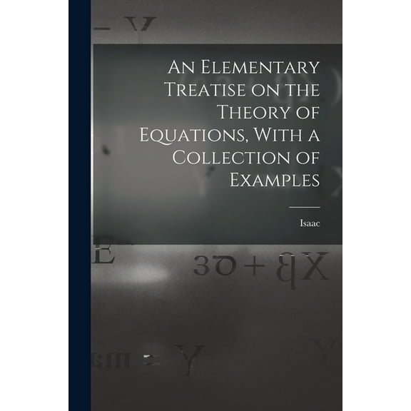 An Elementary Treatise on the Theory of Equations, With a Collection of Examples (Paperback)
