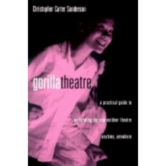 Theatre Arts Book Gorilla Theatre: A Practical Guide to Performing the New Outdoor Theatre Anytime, Anywhere, (Paperback)