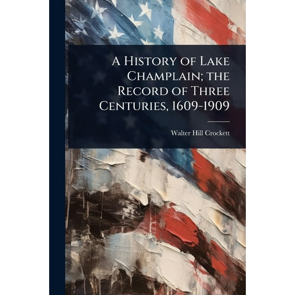 A History of Lake Champlain; the Record of Three Centuries, 1609-1909, (Paperback)