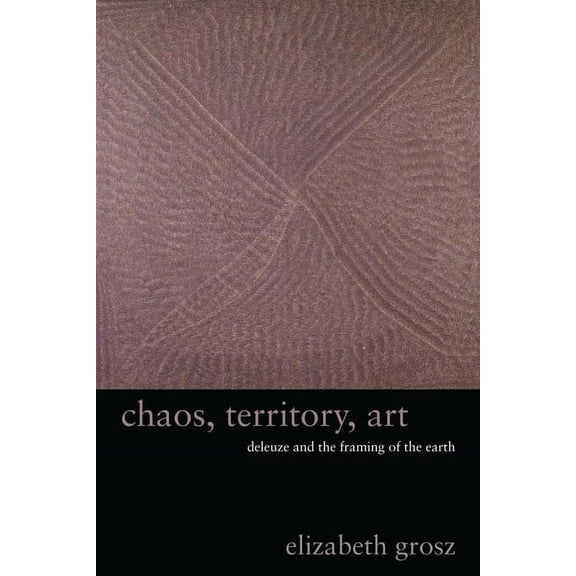 Wellek Library Lectures Chaos, Territory, Art: Deleuze and the Framing of the Earth, (Paperback)