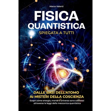 Fisica Quantistica Spiegata a Tutti: Dalle basi dell atomo ai misteri della coscienza Scopri come energia mente e (Paperback)