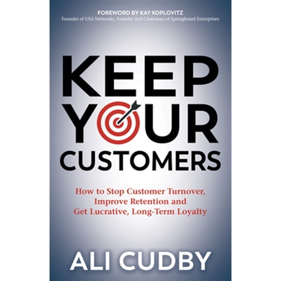 Pre-Owned Keep Your Customers: How to Stop Customer Turnover, Improve Retention and Get Lucrative, Long-Term Loyalty (Paperback) 1642796425 9781642796421