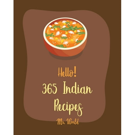 Indian Recipes: Hello! 365 Indian Recipes: Best Indian Cookbook Ever For Beginners [Book 1] (Best Indian Food In The World)