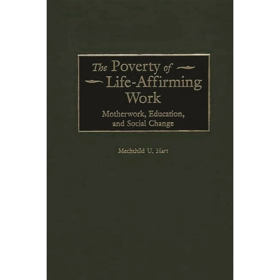Contributions in Women's Studies The Poverty of Life-Affirming Work: Motherwork, Education, and Social Change, Book 194, (Hardcover)