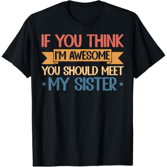 Exquisite and comfortable-If You Think I'm Awesome You Should Meet My Sister Funny T-Shirt