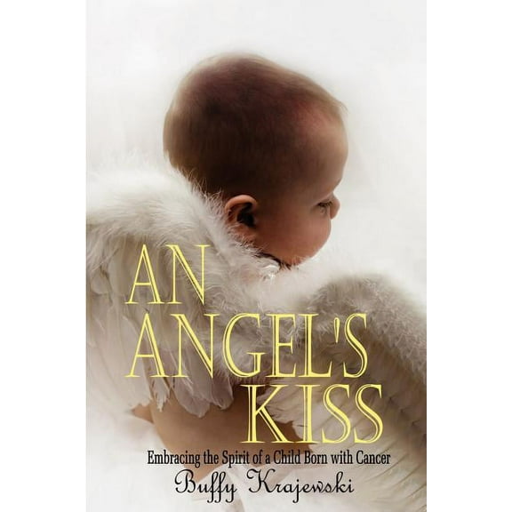 An Angel's Kiss Embracing the Spirit of a Child Born with Cancer, (Paperback)