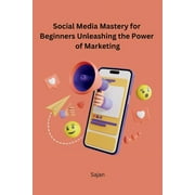 Social Media Mastery for Beginners Unleashing the Power of Marketing (Paperback)