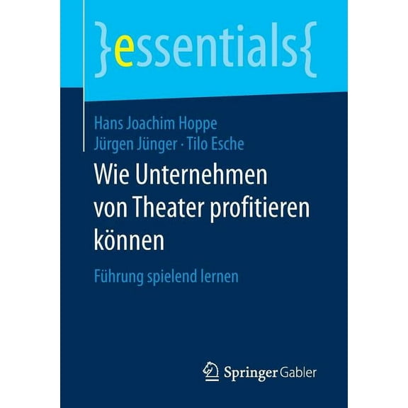 Essentials Wie Unternehmen Von Theater Profitieren Können: Führung Spielend Lernen, (Paperback)