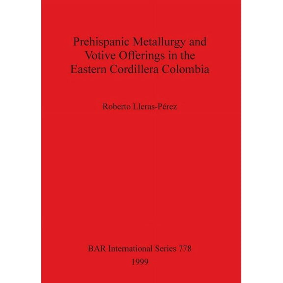 BAR International: Prehispanic metallurgy and votive offerings in the Eastern Cordillera Colombia (Paperback)