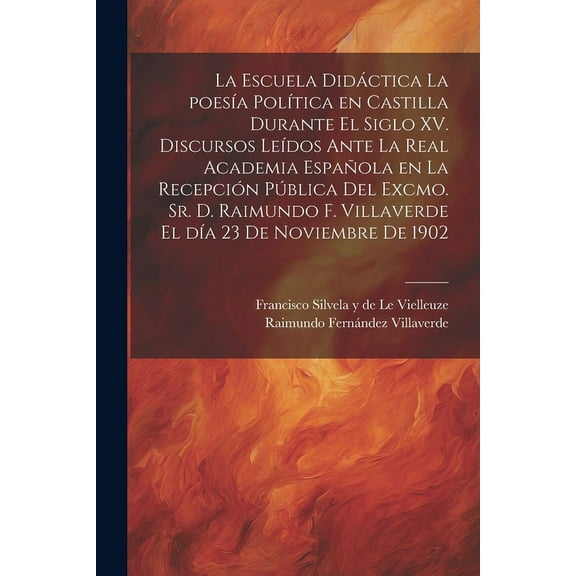 La escuela didáctica la poesía política en Castilla durante el siglo XV. Discursos leídos ante la Real academia española en la recepción pública del excmo. sr. d. Raimundo F. Villaverde el día 23 de noviembre de 1902 (Paperback)