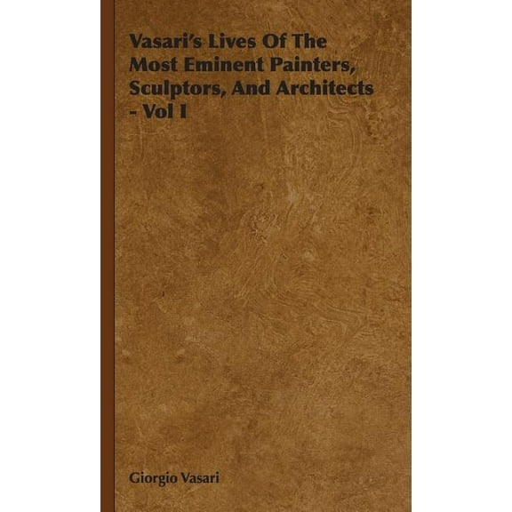 Vasari's Lives Of The Most Eminent Painters, Sculptors, And Architects - Vol I (Hardcover)