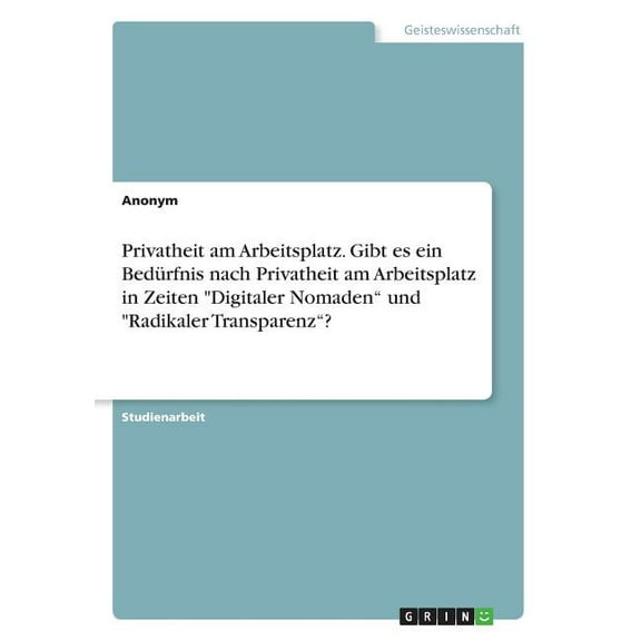 Privatheit am Arbeitsplatz. Gibt es ein Bedürfnis nach Privatheit am Arbeitsplatz in Zeiten "Digitaler Nomaden" und "Radikaler Transparenz"? (Paperback)
