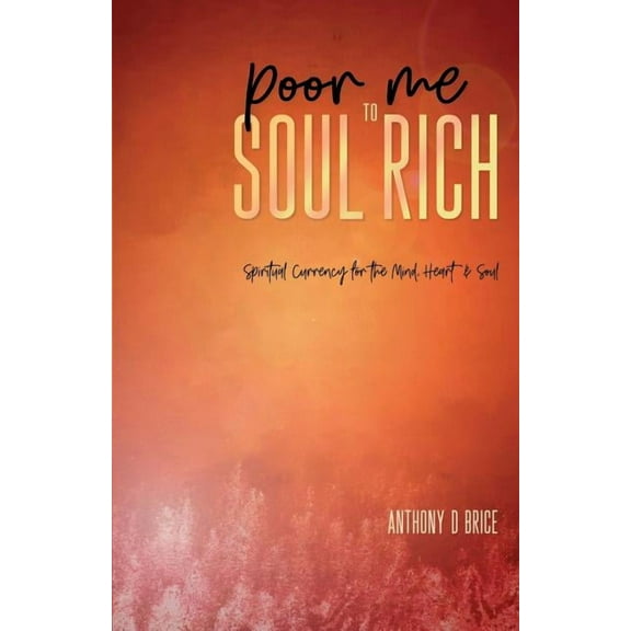 Poor Me to Soul Rich: Spiritual Currency for the Mind, Heart & Soul, (Paperback)