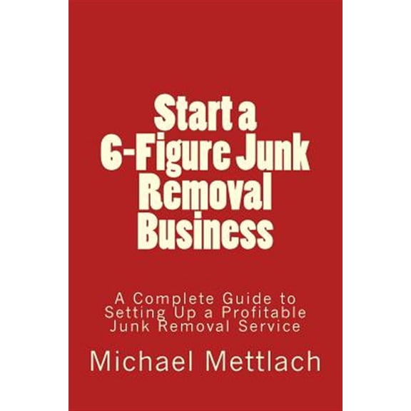 Pre-Owned Start a 6-Figure Junk Removal Business: A Complete Guide to Setting Up a Profitable Junk Removal Service
