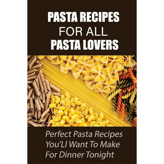 Pasta Recipes For All Pasta Lovers: Perfect Pasta Recipes You'Ll Want To Make For Dinner Tonight: Seafood Pasta Recipe White Sauce (Paperback)