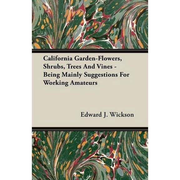 California Garden-Flowers, Shrubs, Trees And Vines - Being Mainly Suggestions For Working Amateurs, (Paperback)