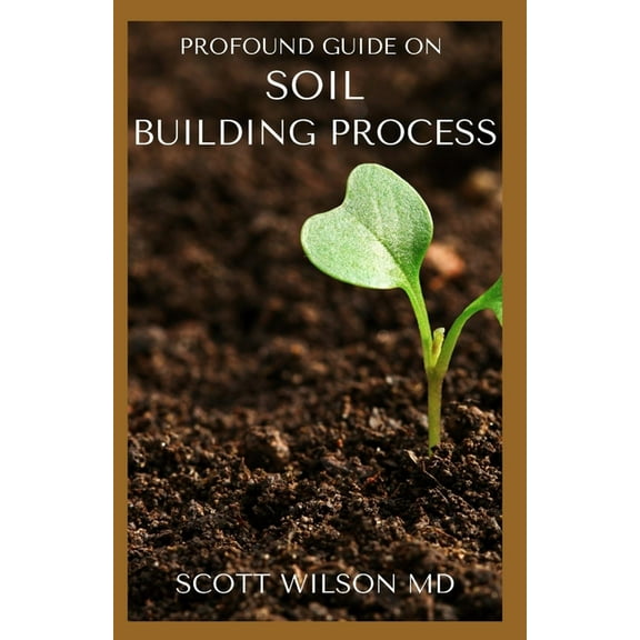 Profound Guide on Soil Building Process: The Ultimate Guide To Soil Building Process (Paperback)