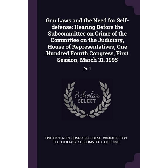 Gun Laws and the Need for Self-defense: Hearing Before the Subcommittee on Crime of the Committee on the Judiciary, House of Representatives, One Hundred Fourth Congress, First Session, March 31, 1995